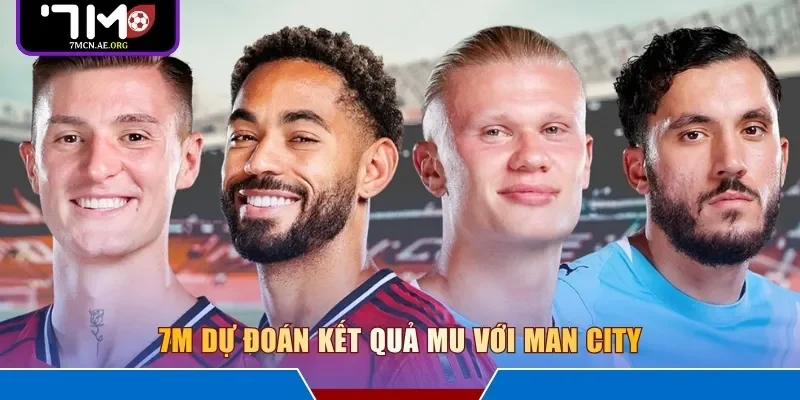 7M dự đoán kết quả MU với Man City 
