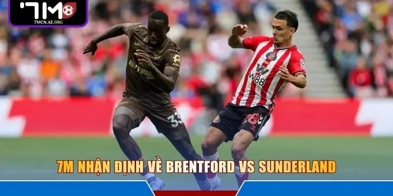 7M nhận định về Brentford vs Sunderland