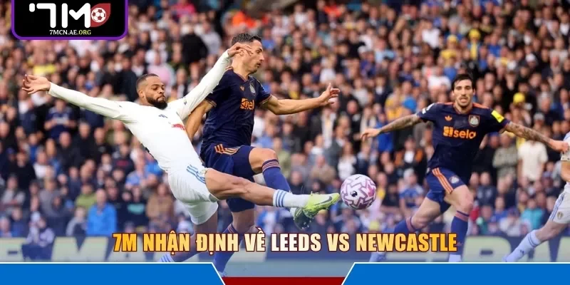 7M nhận định về Leeds vs Newcastle