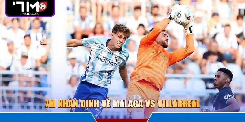7M nhận định về Malaga vs Villarreal