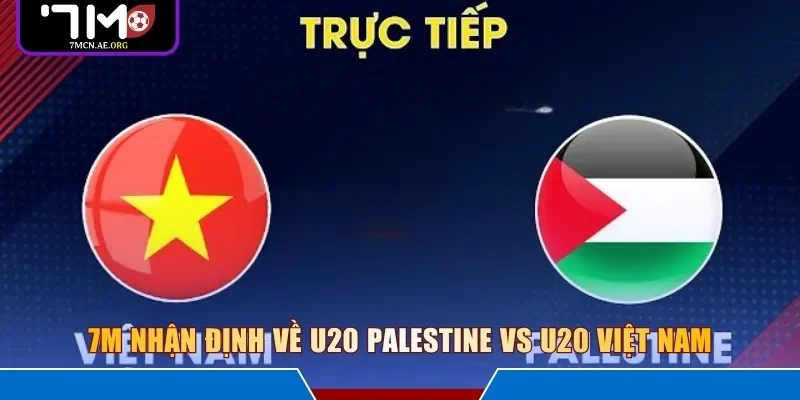 7M nhận định về U20 Palestine vs U20 Việt Nam